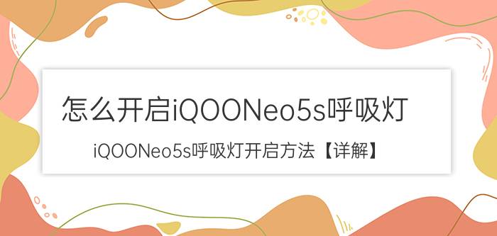 怎么开启iQOONeo5s呼吸灯 iQOONeo5s呼吸灯开启方法【详解】